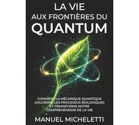 La Vie aux Frontières du Quantum: Comment la mécanique quantique gouverne les processus biologiques et transforme notre compréhension de la vie