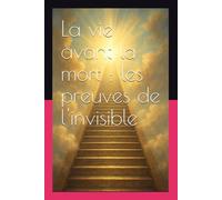 La vie avant la mort : les preuves de l'invisible