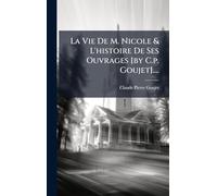 La Vie De M. Nicole & L'histoire De Ses Ouvrages [by C.p. Goujet]....