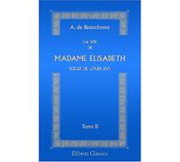 La Vie de Madame Élisabeth, sœur de Louis XVI: Tome 2