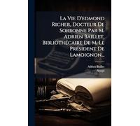 La Vie D'edmond Richer, Docteur De Sorbonne Par M. Adrien Baillet, BibliothÃ(c)caire De M. Le PrÃ(c)sident De Lamoignon...
