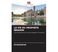 LA VIE DU PROPHÈTE I¿BRAHI¿M: Les connaissances qu'il a voulu enseigner à l'humanité