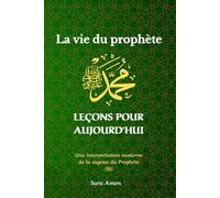 La Vie Du Prophète Mohammed (ﷺ), Leçons Pour Aujourd'hui.: Une Interprétation Moderne de la Sagesse du Prophète (ﷺ), Leçons Intemporelles pour une Vie Equilibrée et Inspirée, La Vie Du prophète (ﷺ).