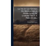 La Vie Et Les Épitres Du Bienheureux Henri Suso, De L'ordre Des F. F. PrÃacheurs...