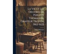 La vie et les oeuvres de Philippe Thomassin, graveur troyen, 1562-1622