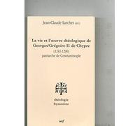 La vie et l'oeuvre de Georges/Grégoire II de Chypre (1241-1290): Patriarche de Constantinople
