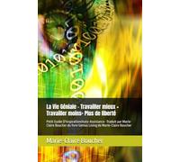 La Vie Géniale - Travailler mieux + Travailler moins= Plus de liberté: Petit Guide D'Inspiration/Auto-Assistance -Traduit par Marie-Claire Boucher du livre Genius Living de Marie-Claire Boucher