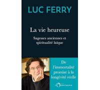 La vie heureuse: Sagesses anciennes et spiritualité laïque