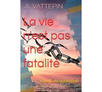 La vie n'est pas une fatalité: Guide du quotidien