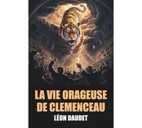 La Vie Orageuse de Clemenceau par Léon Daudet - Édition Originale et Intégrale avec biographie de l'auteur