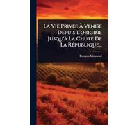 La Vie PrivÃ(c)e À Venise Depuis L'origine Jusqu'Ã La Chute De La RÃ(c)publique...