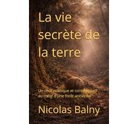 La vie secrète de la terre: Un récit poétique et contemplatif au cœur d'une forêt ancienne