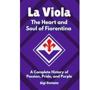 La Viola: The Heart and Soul of Fiorentina - A Complete History of Passion, Pride, and Purple
