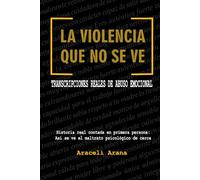 La Violencia que No se Ve. Transcripciones Reales de Abuso Emocional: Historia real contada en primera persona. Así se ve el maltrato psicológico de cerca
