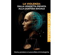 La violenza. Dalla vendetta privata alla giustizia sociale. Storia, pensiero e nuove sfide criminologiche