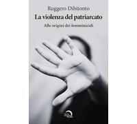 La violenza del patriarcato. Alle origini dei femminicidi