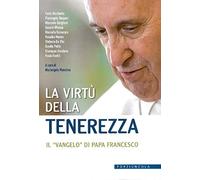 La virtù della tenerezza. Il «vangelo» di papa Francesco