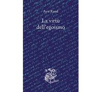 La virtù dell'egoismo. Un concetto nuovo di egoismo - Rand Ayn