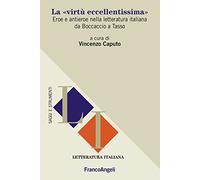 La «virtù eccellentissima». Eroe e antieroe nella letteratura italiana da Boccaccio a Tasso