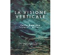 La visione verticale. Carlo Damiano fotografo astratto. Nei segreti di Lucio Fontana e degli spazialisti