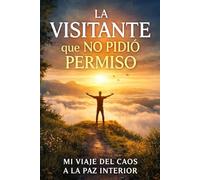 La visitante que no pidió permiso: Mi viaje del caos a la paz interior