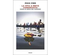 La vita a metà conosciuta. Viaggi in cerca del paradiso - Iyer Pico