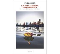 Libri Pico Iyer - La Vita A Meta Conosciuta. Viaggi In Cerca Del Paradiso