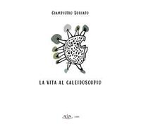 La vita al caleidoscopio. Ediz. illustrata