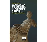 La vita alla corte degli imperatori romani. Da Augusto a Diocleziano