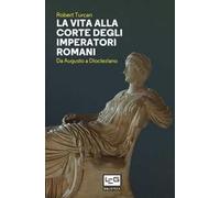 La vita alla corte degli imperatori romani. Da Augusto a Diocleziano