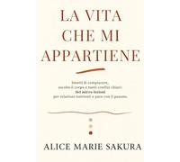 La vita che mi appartiene: Smetti di compiacere, ascolta il corpo e metti confini chiari: 365 micro-lezioni per relazioni nutrienti e pace con il passato.