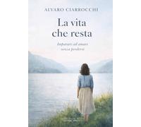 La vita che resta: Imparare ad amare senza perdersi