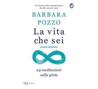 La vita che sei. 24 meditazioni sulla gioia