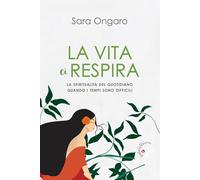 Libri Sara Ongaro - La Vita Ci Respira. La Spiritualita Del Quotidiano Quando I