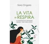 Libri Sara Ongaro - La Vita Ci Respira. La Spiritualita Del Quotidiano Quando I