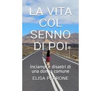 LA VITA COL SENNO DI POI: Inciampi e disastri di una donna comune
