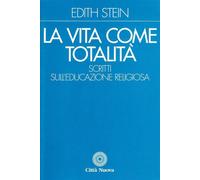 La vita come totalità. Scritti sull'educazione religiosa - Stein Edith