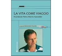La vita come viaggio. Ricordando Pietro Alberto Kaswalder - Pazzini M. (cur.)
