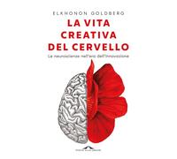 La vita creativa del cervello. Le neuroscienze nell'era dell'innovazione