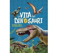 La vita dei dinosauri. Scopri gli animali più impressionanti