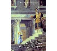 La vita della Madonna secondo le contemplazioni della beata stigmatizzata Anna C