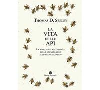 La vita delle api. La storia mai raccontata delle api mellifere allo stato selvatico