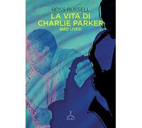 La vita di Charlie Parker. Bird lives!