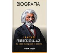 La vita di Frederick Douglass: La voce che spezzò le catene (biografia)