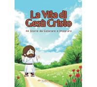 La Vita di Gesù Cristo: 40 Storie da Colorare e Imparare
