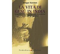 La vita di Gesù in India. La sua vita sconosciuta prima e dopo la crocifissione. La verità sulla Sacra Sindone