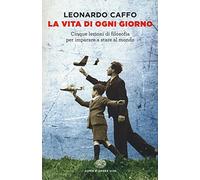 La vita di ogni giorno. Cinque lezioni di filosofia per imparare a stare al mondo