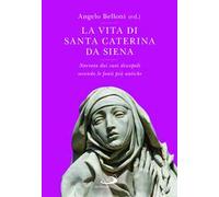 La vita di Santa Caterina da Siena. Narrata dai suoi discepoli secondo le fonti più antiche