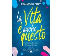 La vita è anche questo! L'arte di vedere tutto in modo diverso