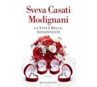 LA VITA E' BELLA, NONOSTANTE - CASATI MODIGNANI SVEVA - SPERLING & KUPFER